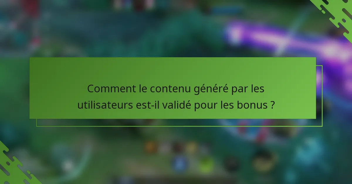 Comment le contenu généré par les utilisateurs est-il validé pour les bonus ?