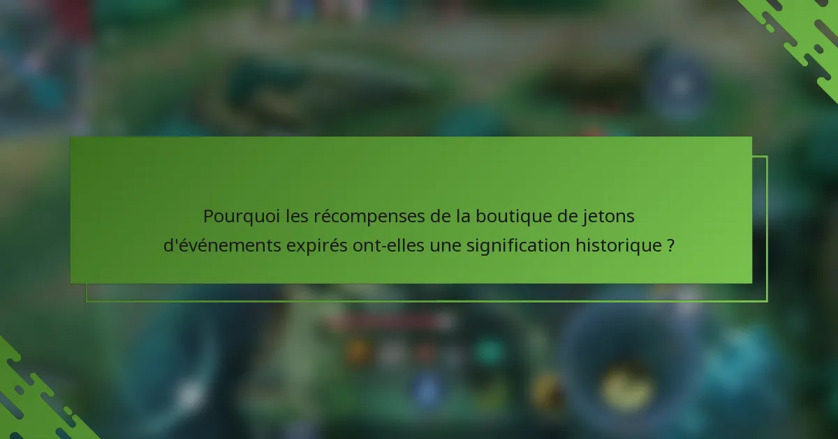 Pourquoi les récompenses de la boutique de jetons d'événements expirés ont-elles une signification historique ?