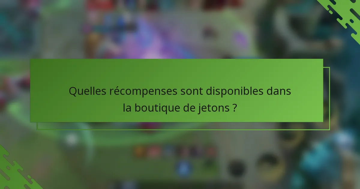 Quelles récompenses sont disponibles dans la boutique de jetons ?